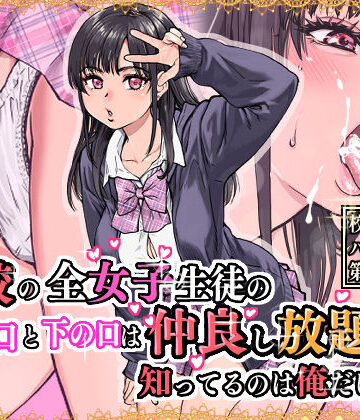 本校の全女子生徒の上の口と下の口は仲良し放題だって知ってるのは俺だけ？！