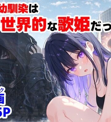俺の幼馴染は、実は世界的な歌姫だった件