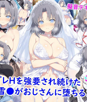 コスプレHを強要され続けた雪●がおじさんに堕ちるまで